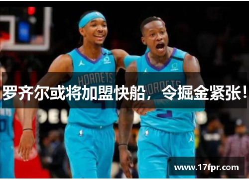 罗齐尔或将加盟快船，令掘金紧张！
