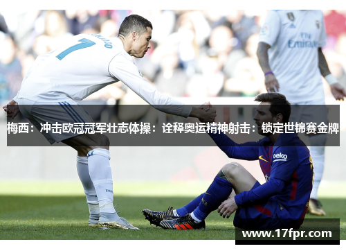 梅西：冲击欧冠冠军壮志体操：诠释奥运精神射击：锁定世锦赛金牌