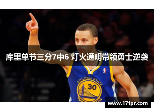 库里单节三分7中6 灯火通明带领勇士逆袭